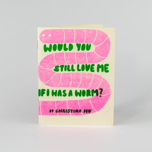 Would You Still Love Me If I Was A Worm? Risograph Zine by Christina Hu