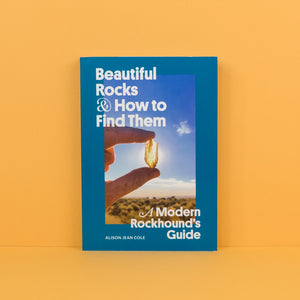Beautiful Rocks & How to Find Them: A Modern Rockhound's Guide by Alison Jean Cole